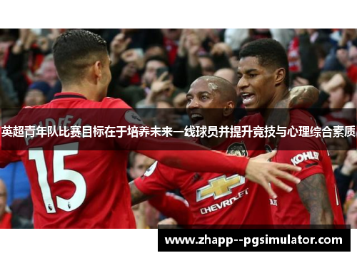 英超青年队比赛目标在于培养未来一线球员并提升竞技与心理综合素质