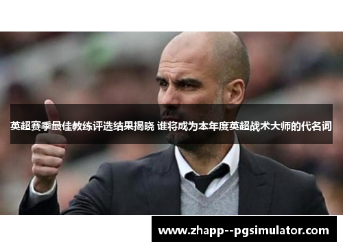 英超赛季最佳教练评选结果揭晓 谁将成为本年度英超战术大师的代名词 英超赛季最佳教练评选结果揭晓 谁将成为本年度英超战术大师的代名词