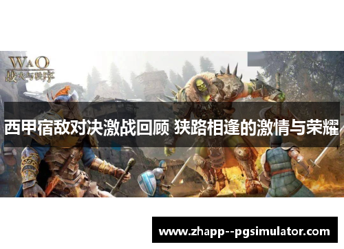 西甲宿敌对决激战回顾 狭路相逢的激情与荣耀