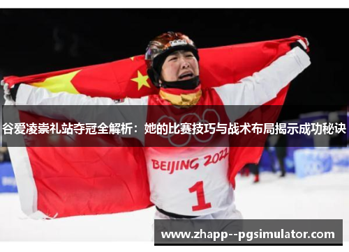 谷爱凌崇礼站夺冠全解析：她的比赛技巧与战术布局揭示成功秘诀