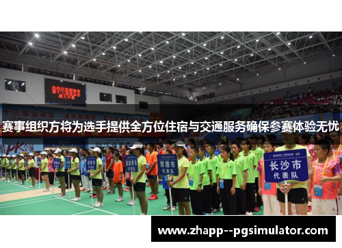 赛事组织方将为选手提供全方位住宿与交通服务确保参赛体验无忧 赛事组织方将为选手提供全方位住宿与交通服务确保参赛体验无忧
