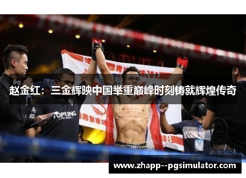 赵金红:三金辉映中国举重巅峰时刻铸就辉煌传奇 赵金红:三金辉映中国举重巅峰时刻铸就辉煌传奇