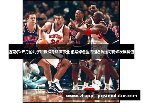 迈克尔·乔丹的儿子积极投身环保事业 倡导绿色生活理念传递可持续发展价值 迈克尔·乔丹的儿子积极投身环保事业 倡导绿色生活理念传递可持续发展价值