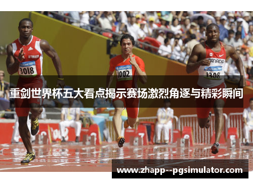 重剑世界杯五大看点揭示赛场激烈角逐与精彩瞬间