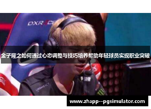 金子隆之如何通过心态调整与技巧培养帮助年轻球员实现职业突破