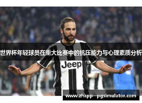 世界杯年轻球员在重大比赛中的抗压能力与心理素质分析
