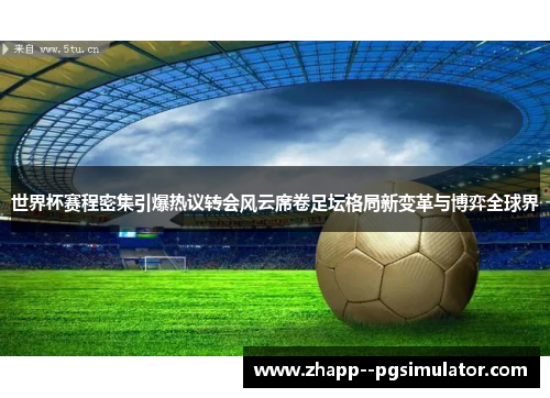 世界杯赛程密集引爆热议转会风云席卷足坛格局新变革与博弈全球界