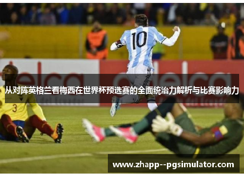 从对阵英格兰看梅西在世界杯预选赛的全面统治力解析与比赛影响力