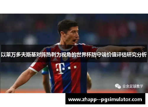 以莱万多夫斯基对阵热刺为视角的世界杯防守端价值评估研究分析