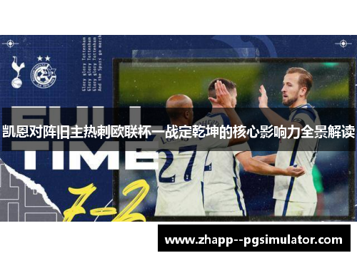凯恩对阵旧主热刺欧联杯一战定乾坤的核心影响力全景解读 凯恩对阵旧主热刺欧联杯一战定乾坤的核心影响力全景解读