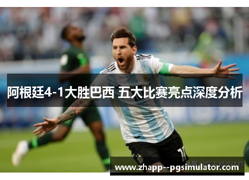 阿根廷4-1大胜巴西 五大比赛亮点深度分析
