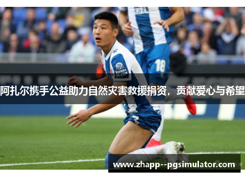 阿扎尔携手公益助力自然灾害救援捐资，贡献爱心与希望
