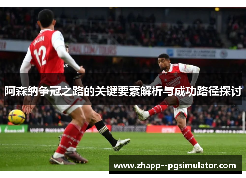 阿森纳争冠之路的关键要素解析与成功路径探讨