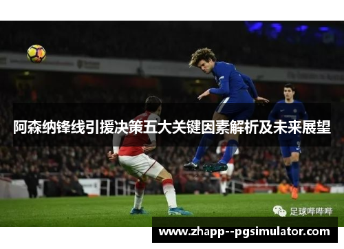 阿森纳锋线引援决策五大关键因素解析及未来展望 阿森纳锋线引援决策五大关键因素解析及未来展望