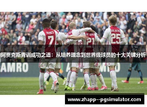 阿贾克斯青训成功之道:从培养理念到世界级球员的十大关键分析 阿贾克斯青训成功之道:从培养理念到世界级球员的十大关键分析