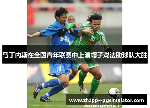 马丁内斯在全国青年联赛中上演帽子戏法助球队大胜