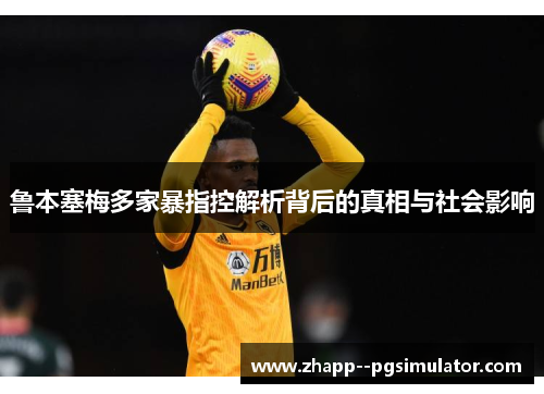 鲁本塞梅多家暴指控解析背后的真相与社会影响 鲁本塞梅多家暴指控解析背后的真相与社会影响