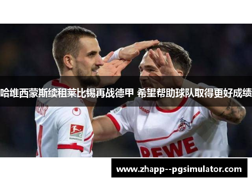 哈维西蒙斯续租莱比锡再战德甲 希望帮助球队取得更好成绩 哈维西蒙斯续租莱比锡再战德甲 希望帮助球队取得更好成绩