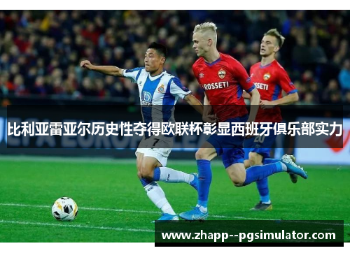 比利亚雷亚尔历史性夺得欧联杯彰显西班牙俱乐部实力 比利亚雷亚尔历史性夺得欧联杯彰显西班牙俱乐部实力