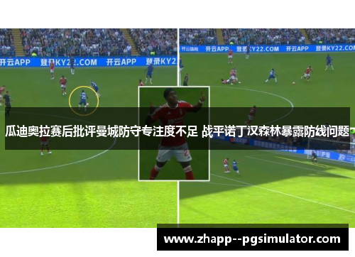 瓜迪奥拉赛后批评曼城防守专注度不足 战平诺丁汉森林暴露防线问题 瓜迪奥拉赛后批评曼城防守专注度不足 战平诺丁汉森林暴露防线问题
