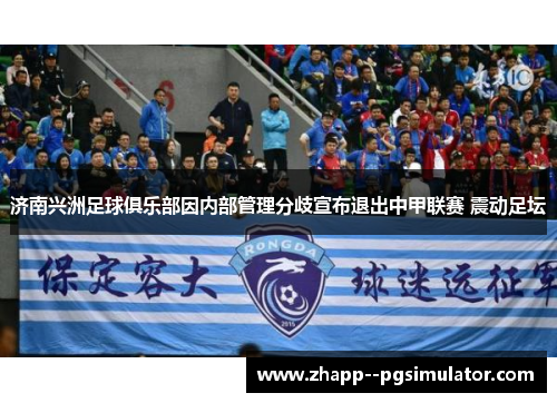 济南兴洲足球俱乐部因内部管理分歧宣布退出中甲联赛 震动足坛