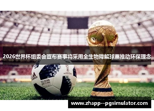2026世界杯组委会宣布赛事将采用全生物降解球票推动环保理念 2026世界杯组委会宣布赛事将采用全生物降解球票推动环保理念
