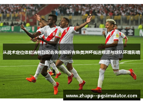 从战术定位体能消耗到配合失衡解析吉鲁美洲杯低迷根源与球队环境影响