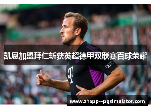 凯恩加盟拜仁斩获英超德甲双联赛百球荣耀