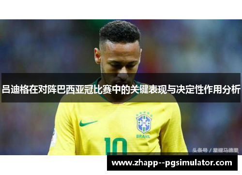 吕迪格在对阵巴西亚冠比赛中的关键表现与决定性作用分析