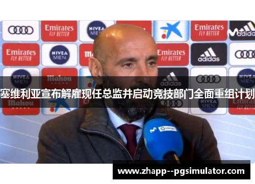 塞维利亚宣布解雇现任总监并启动竞技部门全面重组计划