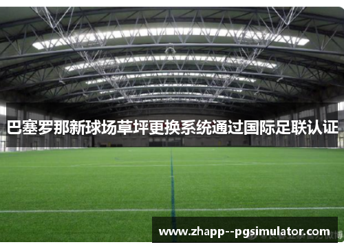 巴塞罗那新球场草坪更换系统通过国际足联认证