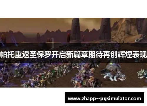 帕托重返圣保罗开启新篇章期待再创辉煌表现