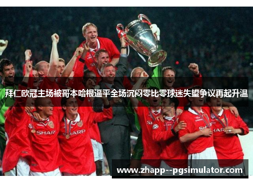 拜仁欧冠主场被哥本哈根逼平全场沉闷零比零球迷失望争议再起升温