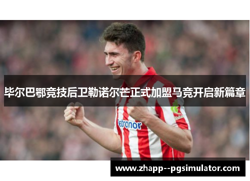 毕尔巴鄂竞技后卫勒诺尔芒正式加盟马竞开启新篇章