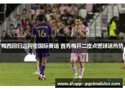梅西回归迈阿密国际赛场 首秀梅开二度点燃球迷热情