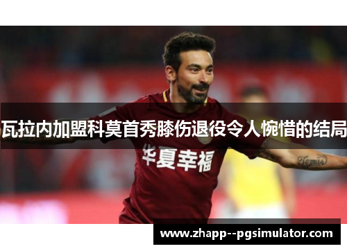 瓦拉内加盟科莫首秀膝伤退役令人惋惜的结局