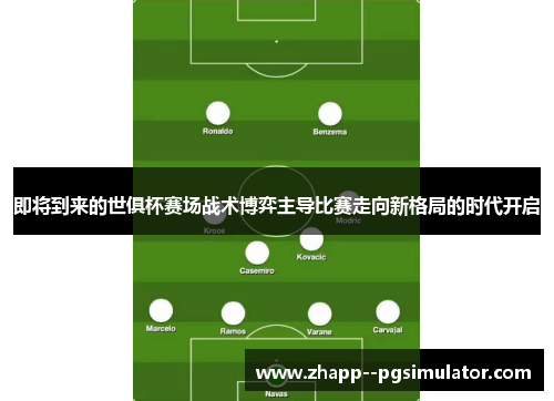 即将到来的世俱杯赛场战术博弈主导比赛走向新格局的时代开启