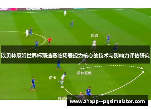 以贝林厄姆世界杯预选赛临场表现为核心的技术与影响力评估研究
