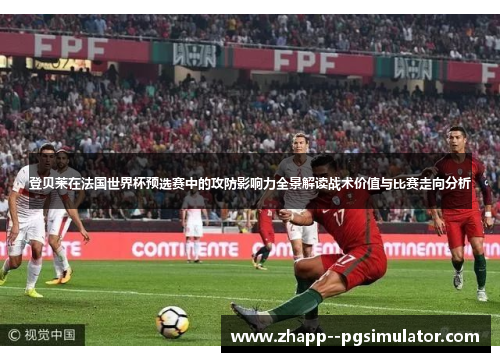 登贝莱在法国世界杯预选赛中的攻防影响力全景解读战术价值与比赛走向分析 登贝莱在法国世界杯预选赛中的攻防影响力全景解读战术价值与比赛走向分析
