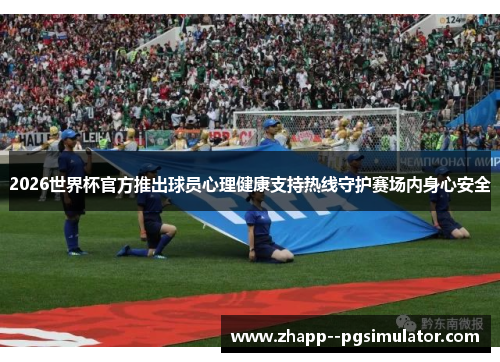 2026世界杯官方推出球员心理健康支持热线守护赛场内身心安全 2026世界杯官方推出球员心理健康支持热线守护赛场内身心安全
