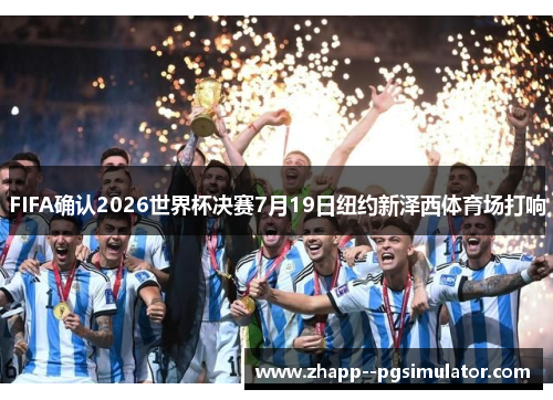 FIFA确认2026世界杯决赛7月19日纽约新泽西体育场打响 FIFA确认2026世界杯决赛7月19日纽约新泽西体育场打响