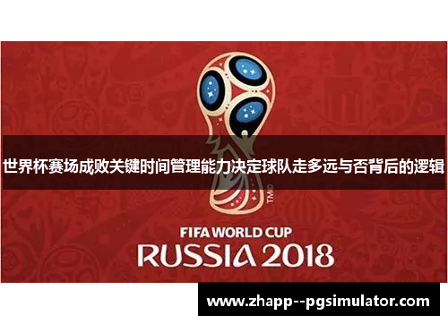 世界杯赛场成败关键时间管理能力决定球队走多远与否背后的逻辑