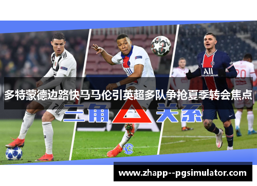 多特蒙德边路快马马伦引英超多队争抢夏季转会焦点