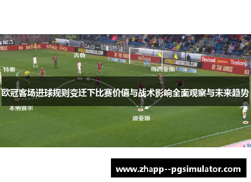 欧冠客场进球规则变迁下比赛价值与战术影响全面观察与未来趋势