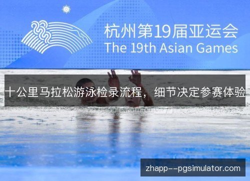 十公里马拉松游泳检录流程,细节决定参赛体验 十公里马拉松游泳检录流程,细节决定参赛体验